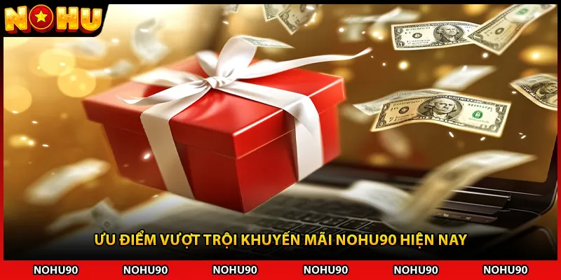 Ưu điểm vượt trội khuyến mãi NOHU90 hiện nay